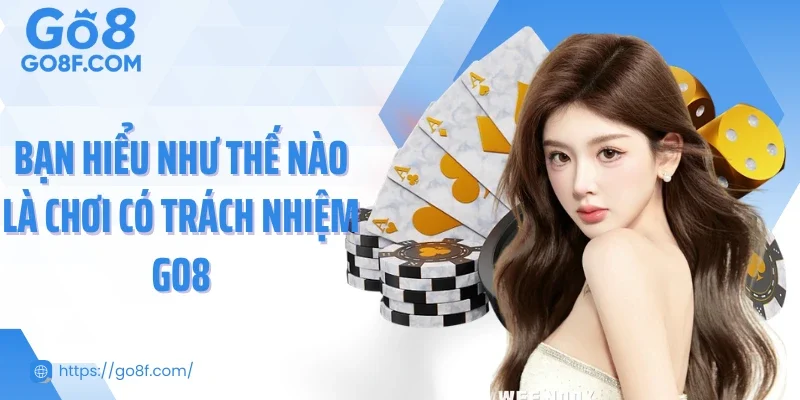Bạn hiểu như thế nào là chơi có trách nhiệm Go8