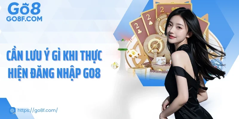 Cần lưu ý gì khi thực hiện đăng nhập Go8