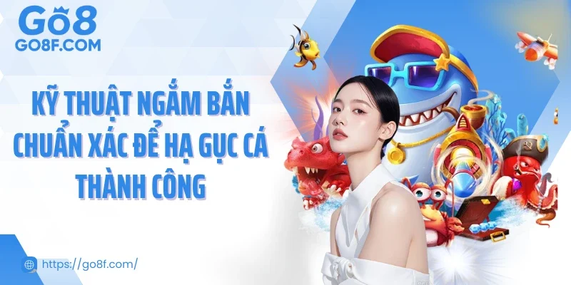 Kỹ thuật ngắm bắn chuẩn xác để hạ gục cá thành công