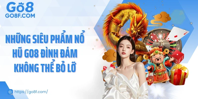 Những siêu phẩm nổ hũ Go8 đình đám không thể bỏ lỡ