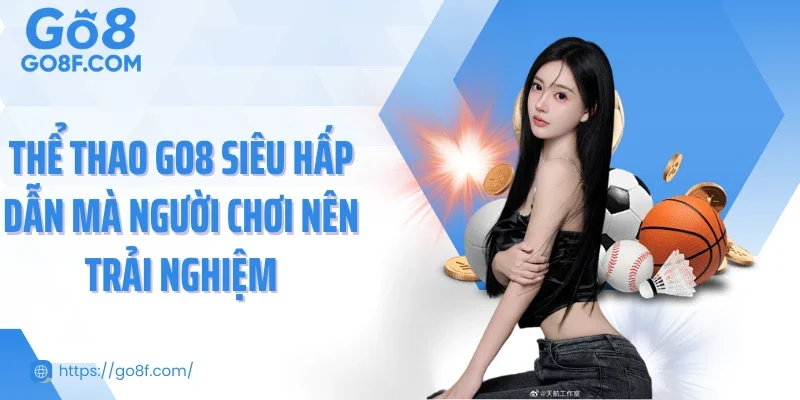 Thể thao Go8 siêu hấp dẫn mà người chơi nên trải nghiệm