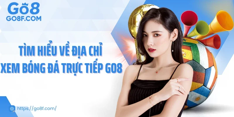 Tìm hiểu về địa chỉ xem bóng đá trực tiếp Go8