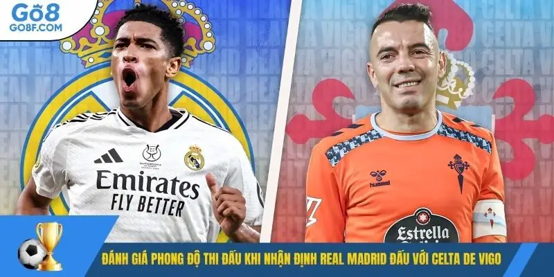 Đánh giá phong độ thi đấu khi nhận định Real Madrid đấu với Celta de Vigo